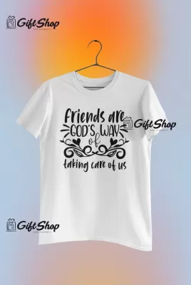FRIENDS ARE GOD`S WAY OF TAKING CARE OF US - Tricou Personalizat